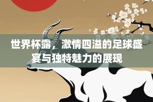 世界杯露，激情四溢的足球盛宴与独特魅力的展现常熟市高丰毛纺织品有限公司