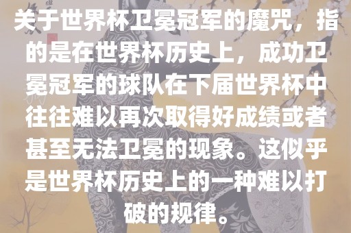 关于世界杯卫冕冠军的魔咒，指的是在世界杯历史上，成功卫冕冠军的球队在下届世界杯中往往难以再次取得好成绩或者甚至无法卫冕的现象。这似乎是世界杯历史上的一种难以打破的规律。常熟市高丰毛纺织品有限公司