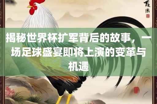 揭秘世界杯扩军背后的故事，一场足球盛宴即将上演的变革与机遇常熟市高丰毛纺织品有限公司