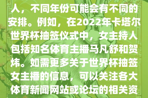 关于世界杯抽签仪式的女主持人，不同年份可能会有不同的安排。例如，在2022年卡塔尔世界杯抽签仪式中，女主持人包括知名体育主播马凡舒和贺炜。如需更多关于世界杯抽签女主播的信息，可以关注各大体育新闻网站或论坛的相关资讯。