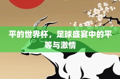 平的世界杯，足球盛宴中的平等与激情常熟市高丰毛纺织品有限公司