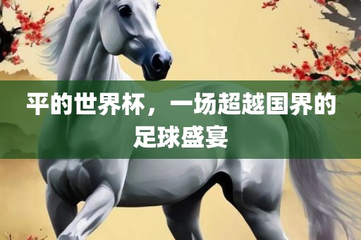 平常熟市高丰毛纺织品有限公司的世界杯，一场超越国界的足球盛宴