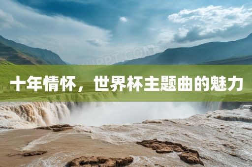 十年情怀，世界杯主题曲的魅力