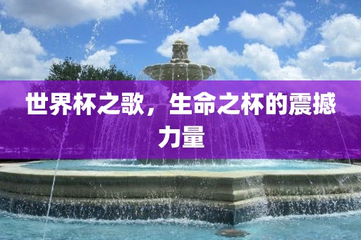 世界杯之歌，生命之杯的震撼力量