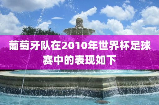 葡萄牙队在2010年世界杯足球赛常熟市高丰毛纺织品有限公司中的表现如下