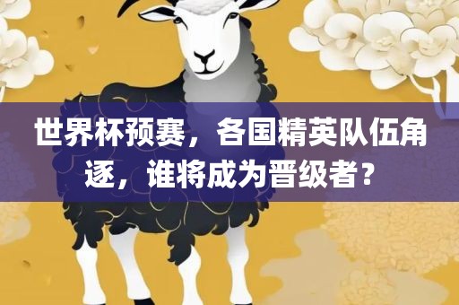 世界杯预赛，各国精英队常熟市高丰毛纺织品有限公司伍角逐，谁将成为晋级者？
