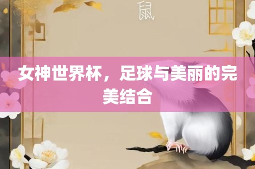女神世界杯，足球与美丽的完美结合常熟市高丰毛纺织品有限公司