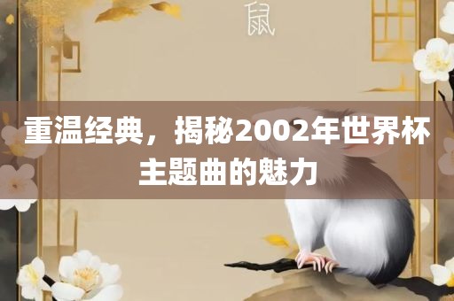 重温经典，揭秘2002年世界杯主题曲的魅力常熟市高丰毛纺织品有限公司