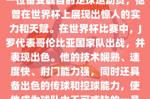 J罗（哈梅斯·罗德里格斯）是一位备受瞩目的足球运动员，他曾在世界杯上展现出惊人的实力和天赋。在世界杯比赛中，J罗代表哥伦比亚国家队出战，并表现出色。他的技术娴熟、速度快、射门能力强，同时还具备出色的传球和控球能力，使他成为球队中不可或缺的一员。常熟市高丰毛纺织品有限公司