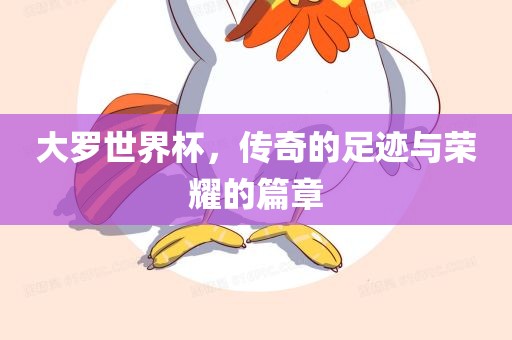 大罗世界杯，传奇的足迹与荣耀的篇章