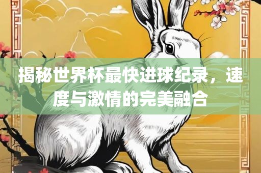 揭秘世界杯最快进球纪录，速度与激情的完美融合常熟市高丰毛纺织品有限公司