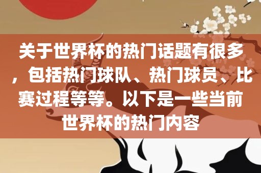 关于世界杯的热门话题有很多，包括热门球队、热门球员、比赛过程等等。以下是一些当前世界杯的热门内容