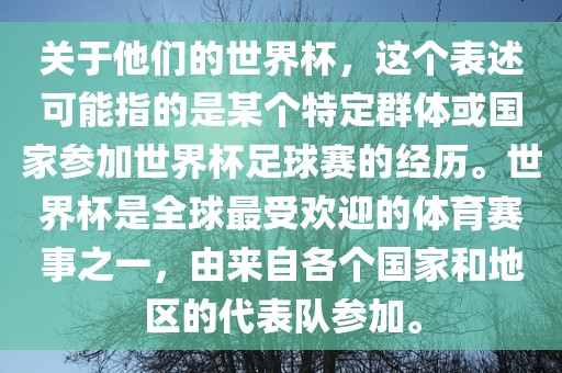 关于他们的世界杯，这个表述可能指的是某个特定群体或国家参加世界杯足球赛的经历。世界杯是全球最受欢迎的体育赛事之一，由来自各个国家和地区的代表队参加。常熟市高丰毛纺织品有限公司