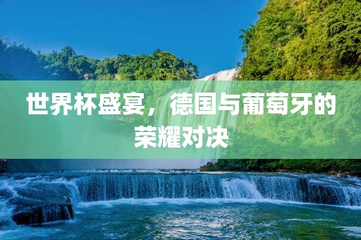 世界杯盛宴，德国常熟市高丰毛纺织品有限公司与葡萄牙的荣耀对决