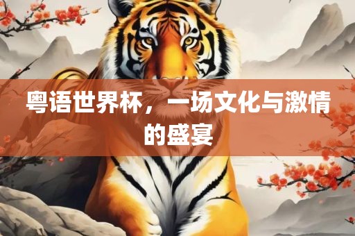 粤语世界杯，一场文化与激情的盛常熟市高丰毛纺织品有限公司宴