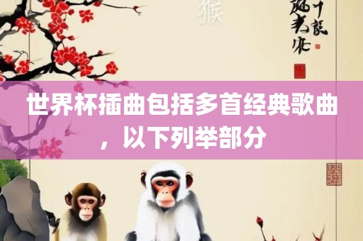 世界杯插曲包括多首经典歌曲，以下列举部分