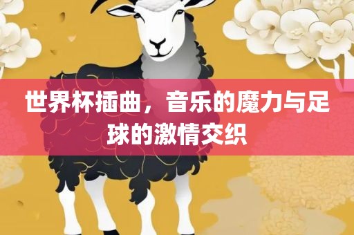 世界杯插曲，音乐的魔力与足球的激情交织