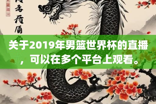 关于2019年男篮世界杯的直播，可以在多个平台上观看。