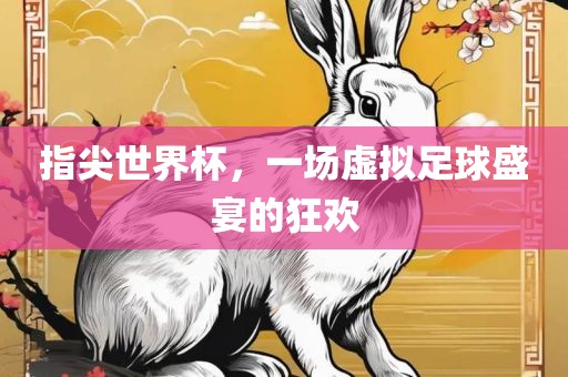 指尖世界杯，一场虚拟足球盛宴的狂欢
