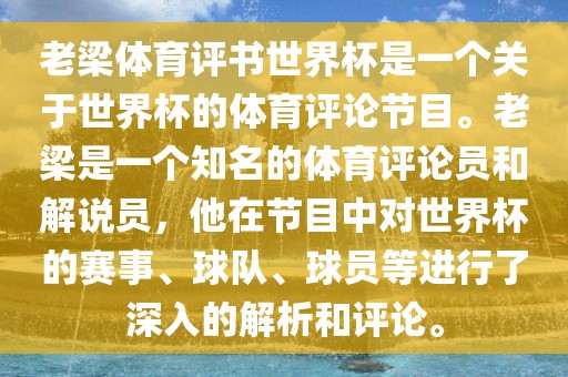 老梁体育评书世界杯是一个关于世界杯的体育评论节目。老梁是一个知名的体育评论员和解说员，他在节目中对世界杯的赛事、球队、球员等进行了深入的解析和评论。常熟市高丰毛纺织品有限公司