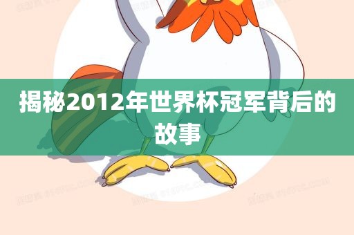 揭秘2012年世界杯冠军背后的故事