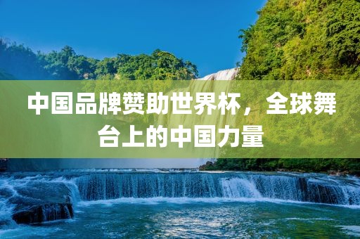 中国品牌赞助世界杯，全球舞台上的中国力量常熟市高丰毛纺织品有限公司