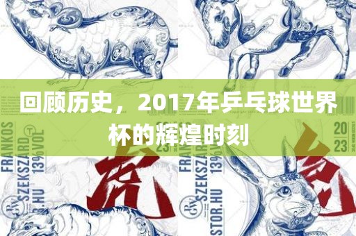 回顾历史，2017年乒乓球世界杯的辉煌时刻