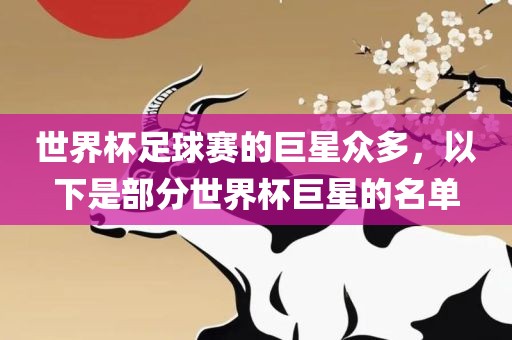 世界杯足球赛的巨星众多，以下是部分世界杯巨星的名单常熟市高丰毛纺织品有限公司