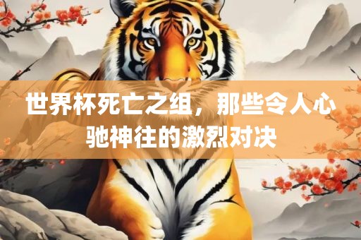 世界杯死亡之组，那些常熟市高丰毛纺织品有限公司令人心驰神往的激烈对决