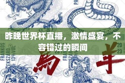 昨晚世界杯直播，激情盛宴，不容错过的瞬间常熟市高丰毛纺织品有限公司