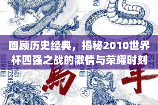回顾历史经典，揭秘2010世界杯四强之战的激情与荣耀时刻