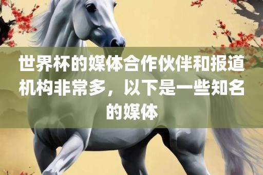 世界杯的媒体合作伙伴和报道机构非常多，以下是一些知名的媒体常熟市高丰毛纺织品有限公司
