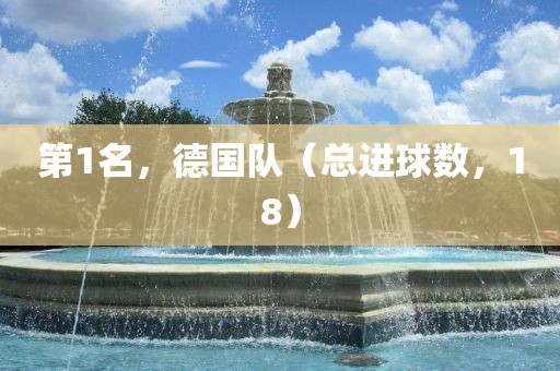 第1名，德国队（总进球数，18）