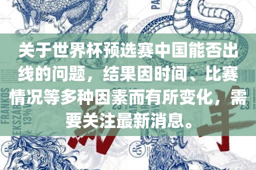 关于世界杯预选赛中国能否出线的问题，结果因时间、比赛情况等多种因素而有所变化，需要关注最新消息。常熟市高丰毛纺织品有限公司
