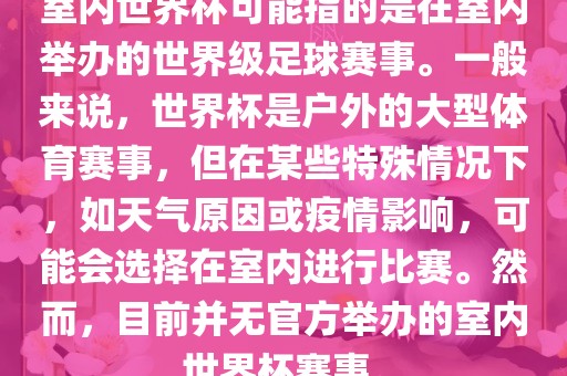 室内世界杯可能指的是在室内举办的世界级足球赛事。一般来说，世界杯是户外的大型体育赛事，但在某些特殊情况下，如天气原因或疫情影响，可能会选择在室内进行比赛。然而，目前并无官方举办的室内世界杯赛事。常熟市高丰毛纺织品有限公司
