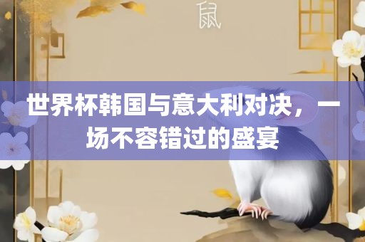世界杯韩国与意大利对决，一场不容错过的盛宴常熟市高丰毛纺织品有限公司