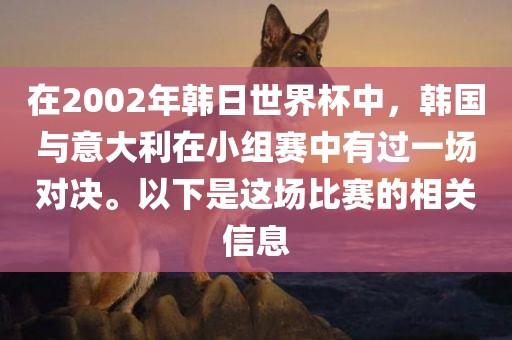 在2002年韩日世界杯中，韩国与意大利在小组赛中有过一场对决。以下是这场比赛的相关信息