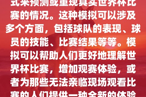 世界杯模拟是指通过模拟的方式来预测或重现真实世界杯比赛的情况。这种模拟可以涉及多个方面，包括球队的表现、球员的技能、比赛结果等等。模拟可以帮助人们更好地理解世界杯比赛，增加观赛体验，或者为那些无法亲临现场观看比赛的人们提供一种全新的体验方式。常熟市高丰毛纺织品有限公司