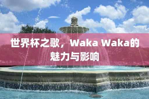 世界杯之歌，Waka Waka的魅力与影响