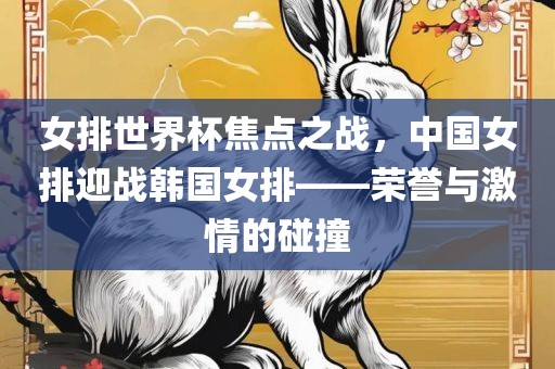 女排世界杯焦点之战，中国女排迎常熟市高丰毛纺织品有限公司战韩国女排——荣誉与激情的碰撞