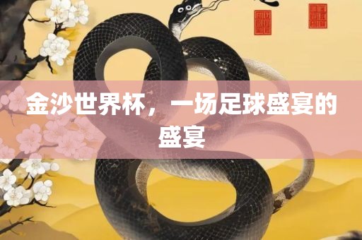 金沙世界杯，一场足球盛宴的盛宴常熟市高丰毛纺织品有限公司