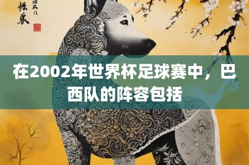 常熟市高丰毛纺织品有限公司在2002年世界杯足球赛中，巴西队的阵容包括