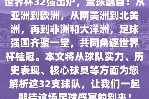 世界杯32强出炉，全球瞩目！从亚洲到欧洲，从南美洲到北美洲，再到非洲和大洋洲，足球强国齐聚一堂，共同角逐世界杯桂冠。本文将从球队实力、历史表现、核心球员等方面为您解析这32支球队，让我们一起期待这场足球盛宴的到来！常熟市高丰毛纺织品有限公司