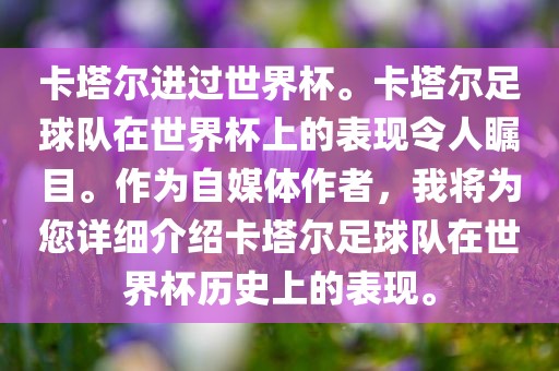卡塔尔进过世界杯。卡塔尔足球队在世界杯上的表现令人瞩目。作为自媒体作者，我将为您详细介绍卡塔尔足球队在世界杯历史上的表现。