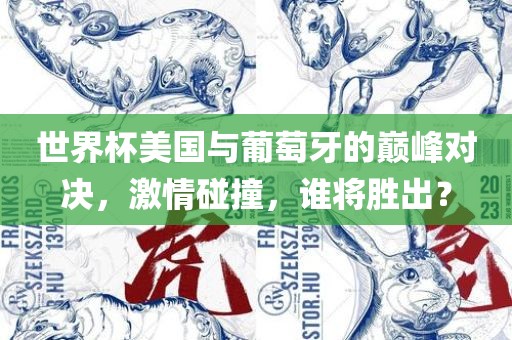 世界杯美国与葡萄牙的巅峰对决，激情碰撞，谁将胜出？常熟市高丰毛纺织品有限公司