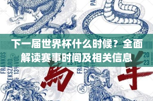 下一届世界杯什么时候？常熟市高丰毛纺织品有限公司全面解读赛事时间及相关信息