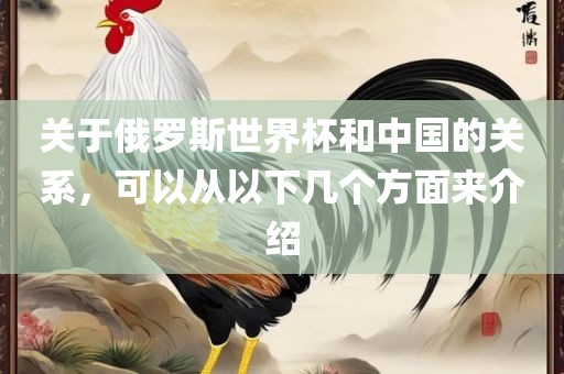 关于俄罗斯世界杯和中国的关系，可以从以下几个方面来介绍常熟市高丰毛纺织品有限公司