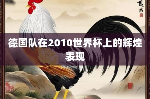 德国队在2010世界杯上的辉煌表现