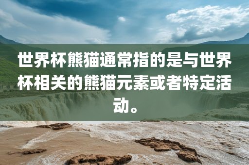 世界杯熊猫通常指的是与世界杯相关的熊猫元素或者特定活动。常熟市高丰毛纺织品有限公司