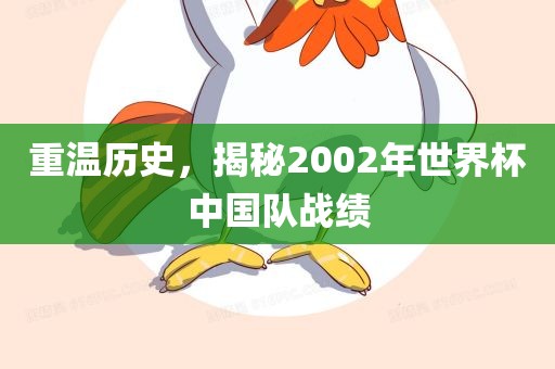 重温历史，揭秘2002年世常熟市高丰毛纺织品有限公司界杯中国队战绩